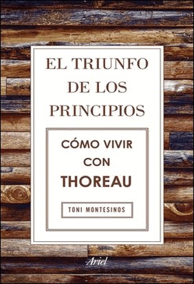EL TRIUNFO DE LOS PRINCIPIOS. CÓMO VIVIR CON THOREAU de Toni Montesinos Gilbert